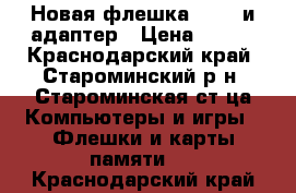 Новая флешка 16 gb и адаптер › Цена ­ 350 - Краснодарский край, Староминский р-н, Староминская ст-ца Компьютеры и игры » Флешки и карты памяти   . Краснодарский край